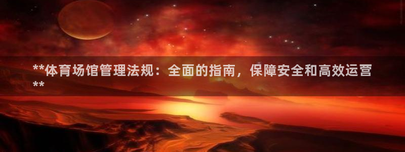 凯时k66会员登录：**体育场馆管理法规：全面的指南，保障安