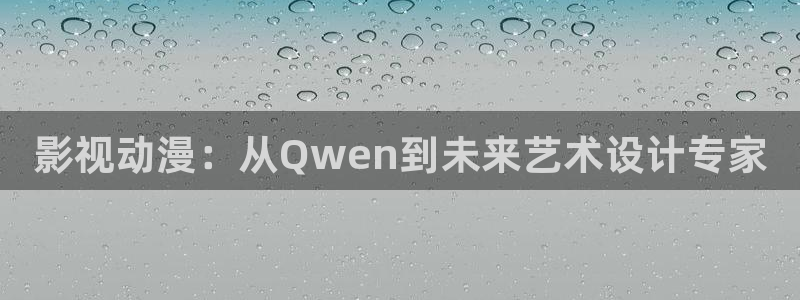 真不卡影视下载：影视动漫：从Qwen到未来艺术设计专家