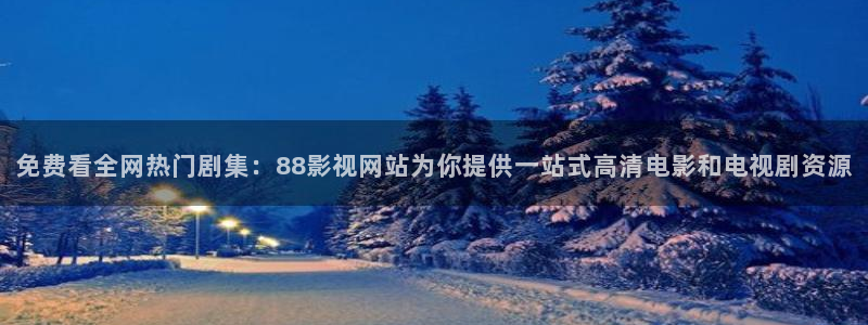 手机看片真不卡影院：免费看全网热门剧集：88影视网站为你提供一站式高清电影和电视剧资源