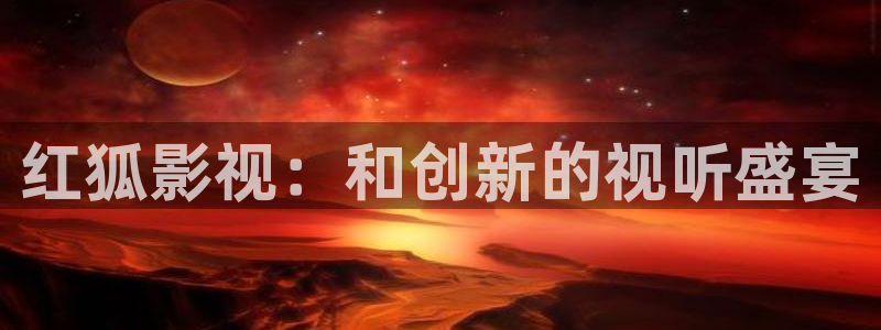 真不卡影院在线：红狐影视：和创新的视听盛宴